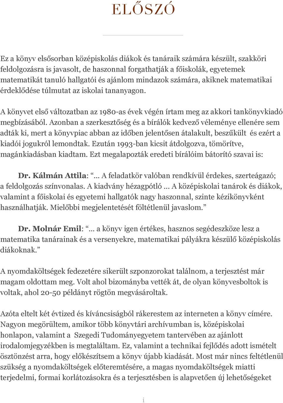 Azonban a szerkesztőség és a bírálók kedvező véleménye ellenére sem adták ki, mert a könyvpiac abban az időben jelentősen átalakult, beszűkült és ezért a kiadói jogukról lemondtak.