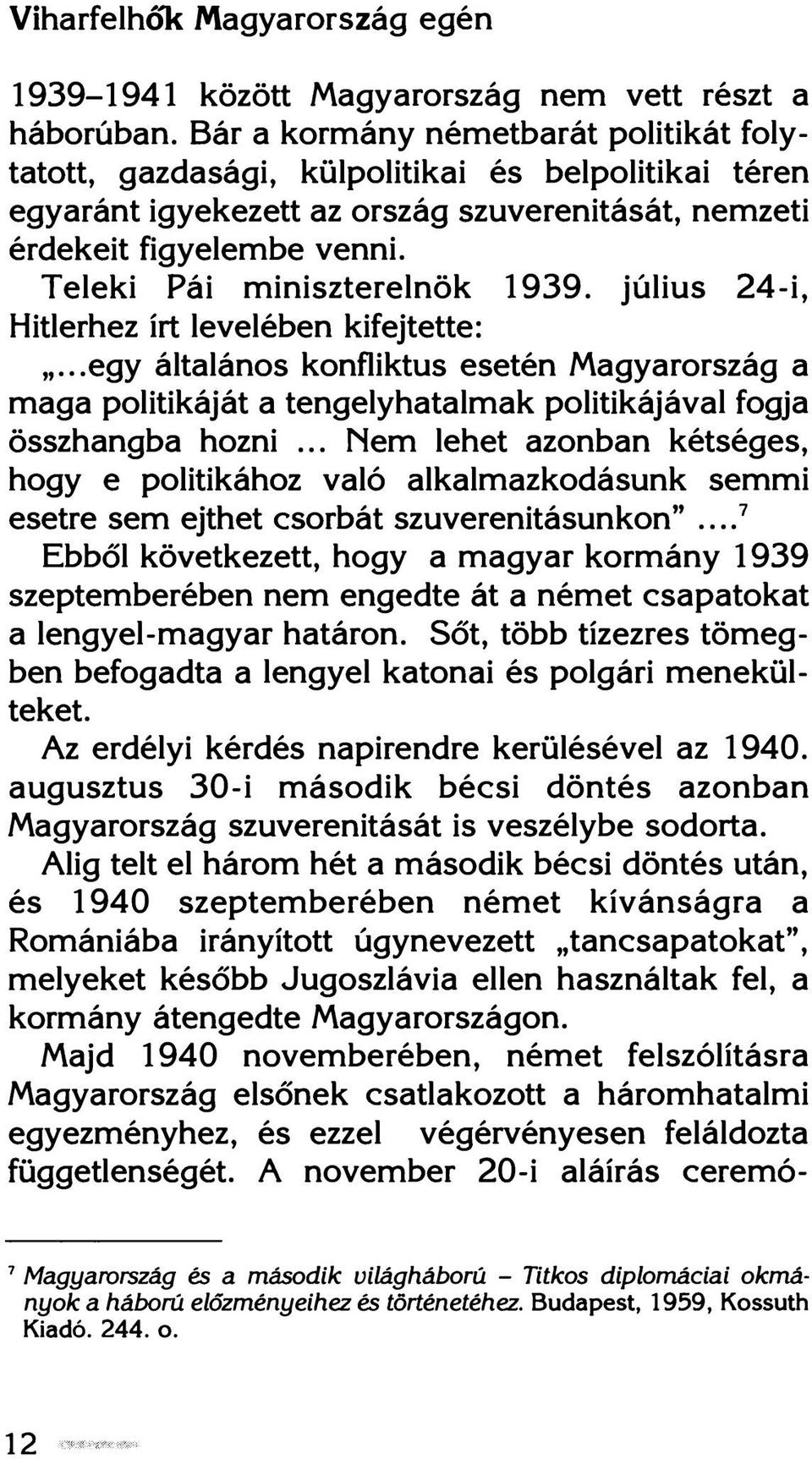 Teleki Fái miniszterelnök 1939. július 24-i, Hitlerhez írt levelében kifejtette:...egy általános konfliktus esetén Magyarország a maga politikáját a tengelyhatalmak politikájával fogja összhangba hozni.