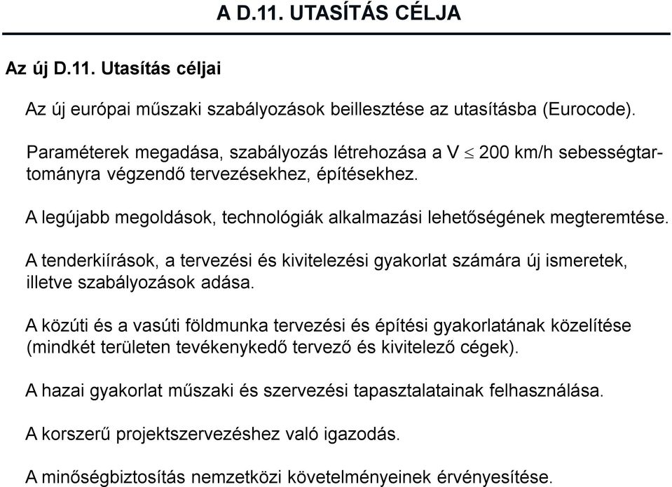 A legújabb megoldások, technológiák alkalmazási lehetőségének megteremtése. A tenderkiírások, a tervezési és kivitelezési gyakorlat számára új ismeretek, illetve szabályozások adása.