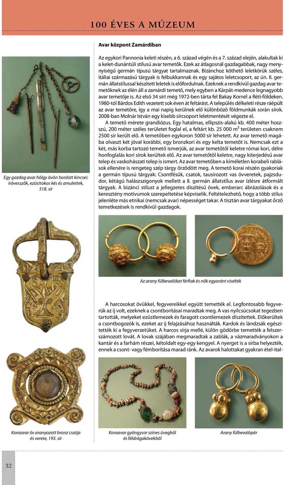 Bizánchoz köthető leletkörük széles, itáliai származású tárgyak is felbukkannak és egy sajátos leletcsoport, az ún. II. germán állatstílussal készített leletek is előfordulnak.