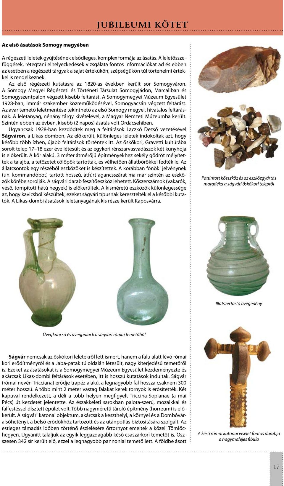 Az első régészeti kutatásra az 1820-as években került sor Somogyváron. A Somogy Megyei Régészeti és Történeti Társulat Somogyjádon, Marcaliban és Somogyszentpálon végzett kisebb feltárást.