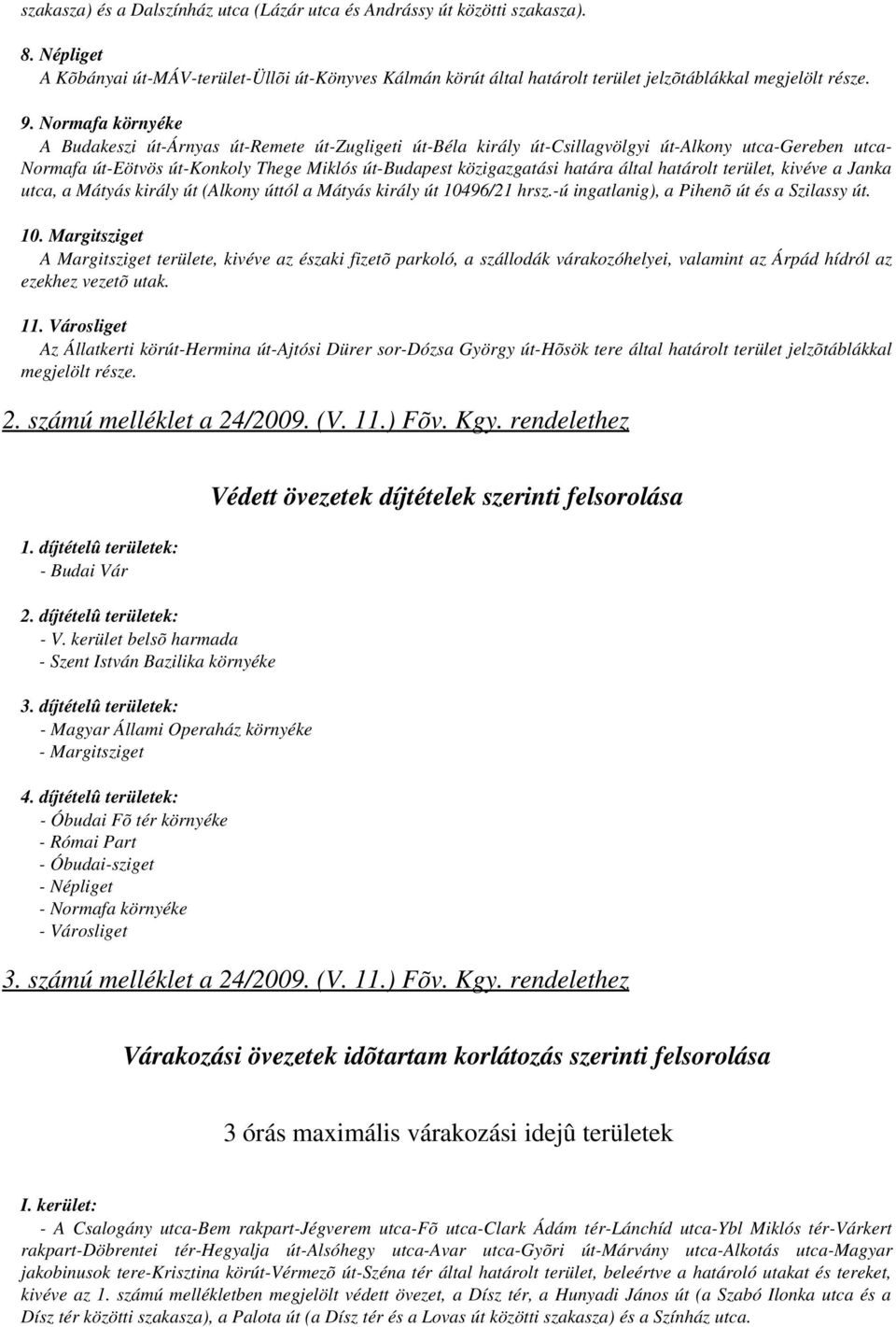 által határolt terület, kivéve a Janka utca, a Mátyás király út (Alkony úttól a Mátyás király út 104