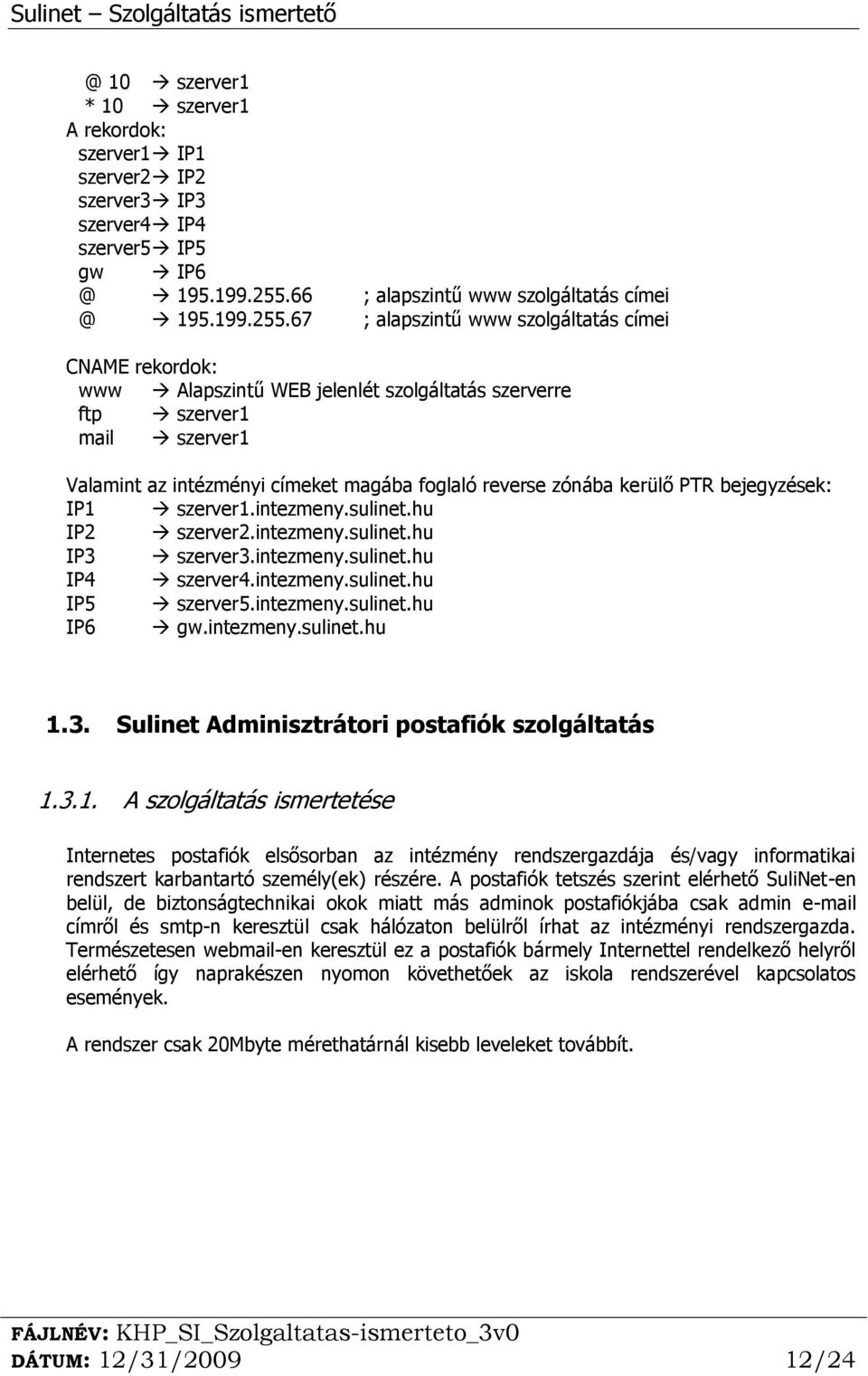 67 ; alapszintű www szolgáltatás címei CNAME rekordok: www Alapszintű WEB jelenlét szolgáltatás szerverre ftp szerver1 mail szerver1 Valamint az intézményi címeket magába foglaló reverse zónába