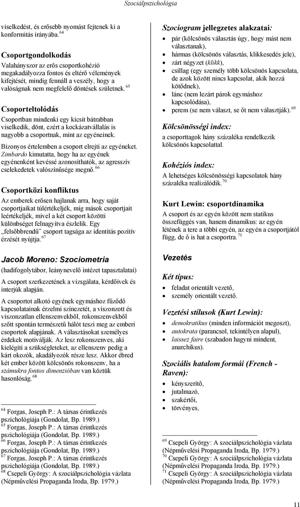 65 Csoporteltolódás Csoportban mindenki egy kicsit bátrabban viselkedik, dönt, ezért a kockázatvállalás is nagyobb a csoportnak, mint az egyéneinek. Bizonyos értelemben a csoport elrejti az egyéneket.