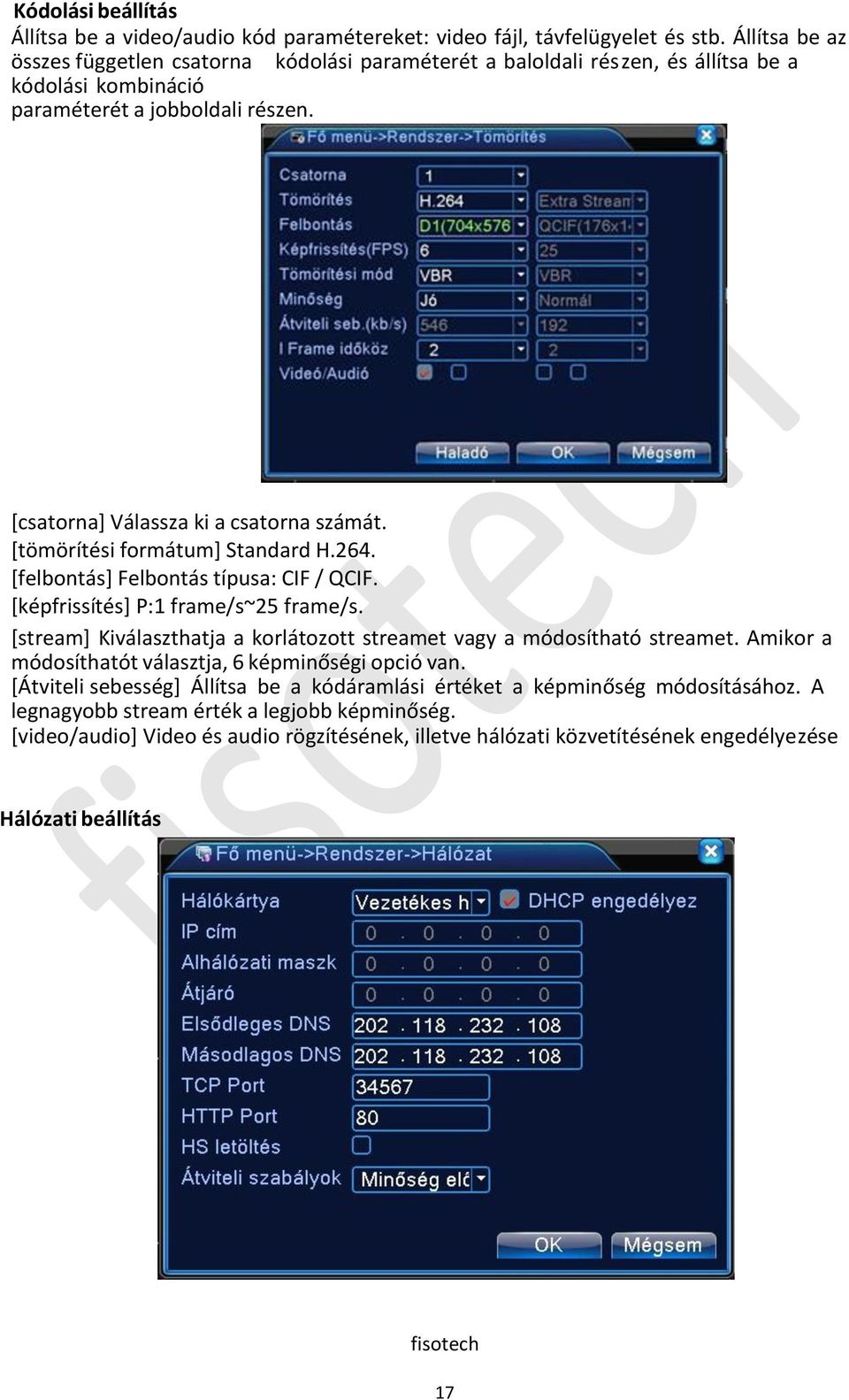 [tömörítési formátum] Standard H.264. [felbontás] Felbontás típusa: CIF / QCIF. [képfrissítés] P:1 frame/s~25 frame/s. [stream] Kiválaszthatja a korlátozott streamet vagy a módosítható streamet.