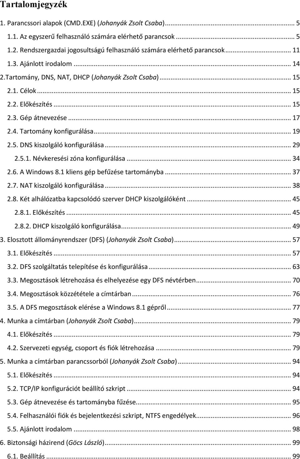 .. 17 2.4. Tartomány konfigurálása... 19 2.5. DNS kiszolgáló konfigurálása... 29 2.5.1. Névkeresési zóna konfigurálása... 34 2.6. A Windows 8.1 kliens gép befűzése tartományba... 37 2.7. NAT kiszolgáló konfigurálása.