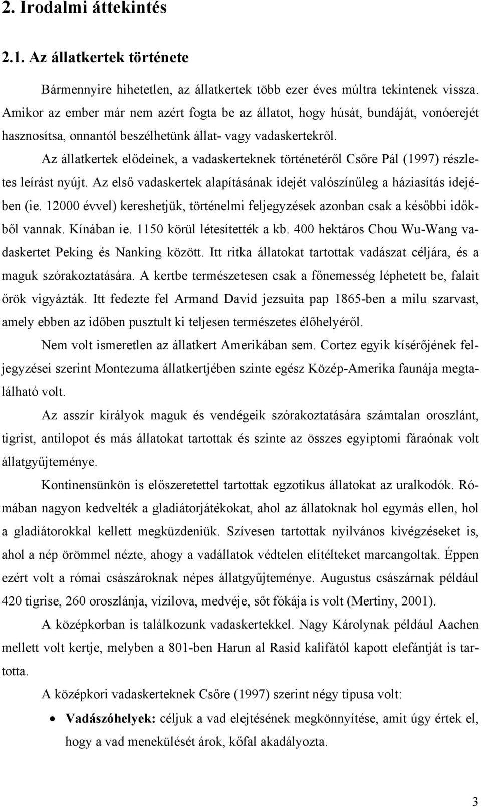 Az állatkertek elődeinek, a vadaskerteknek történetéről Csőre Pál (1997) részletes leírást nyújt. Az első vadaskertek alapításának idejét valószínűleg a háziasítás idejében (ie.