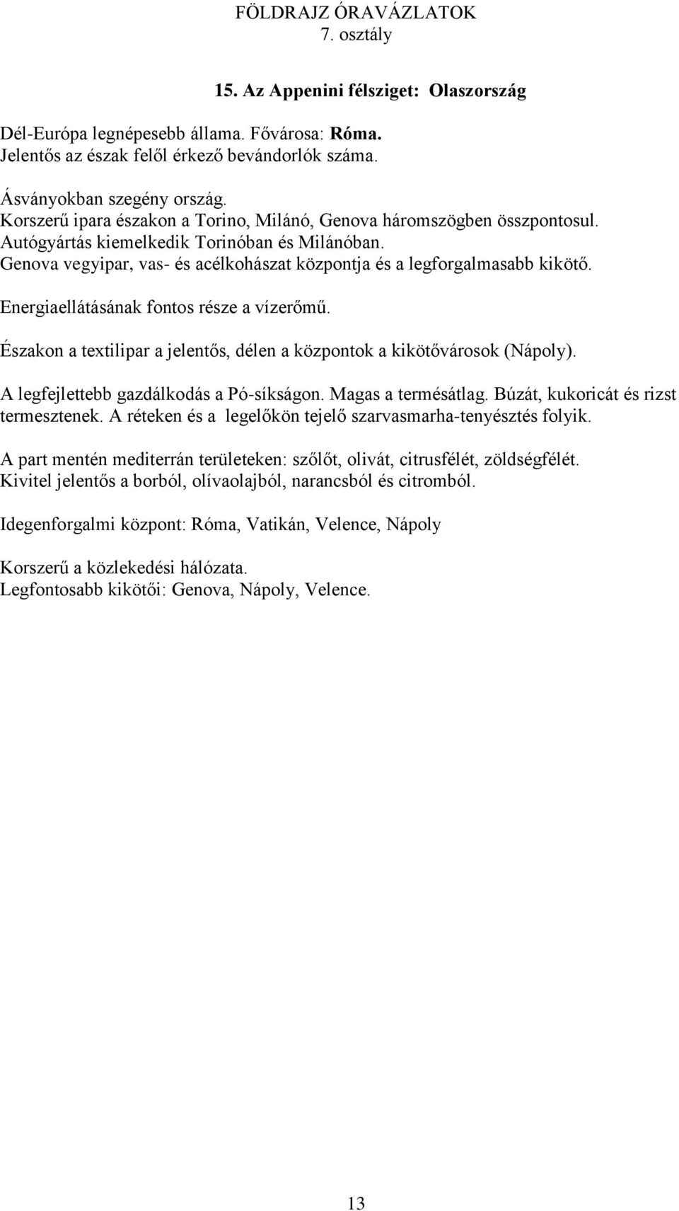 Energiaellátásának fontos része a vízerőmű. Északon a textilipar a jelentős, délen a központok a kikötővárosok (Nápoly). A legfejlettebb gazdálkodás a Pó-síkságon. Magas a termésátlag.