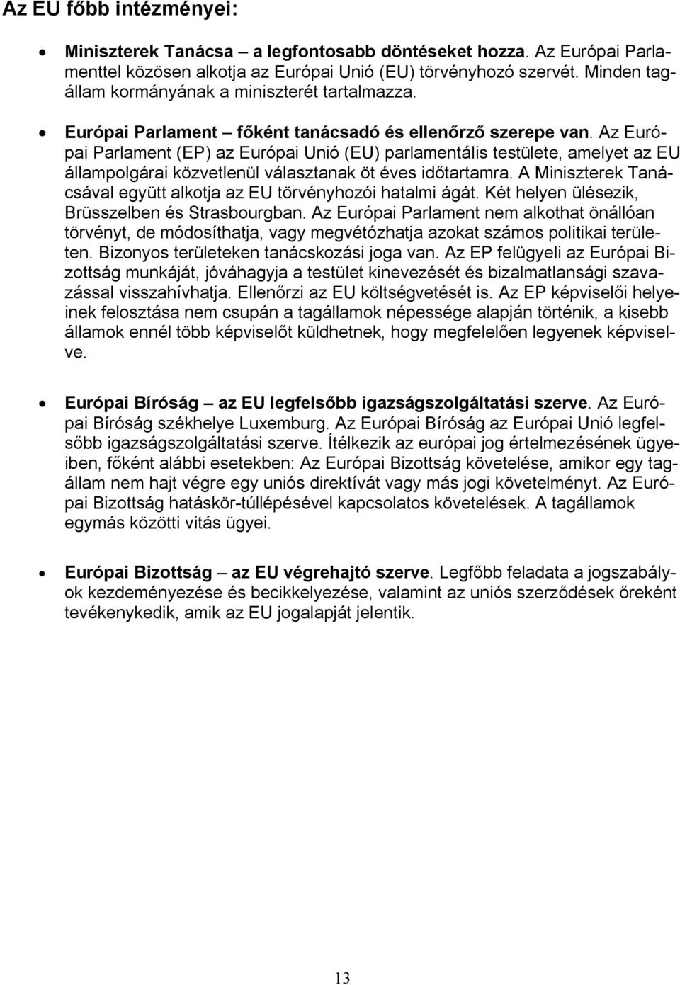 Az Európai Parlament (EP) az Európai Unió (EU) parlamentális testülete, amelyet az EU állampolgárai közvetlenül választanak öt éves időtartamra.