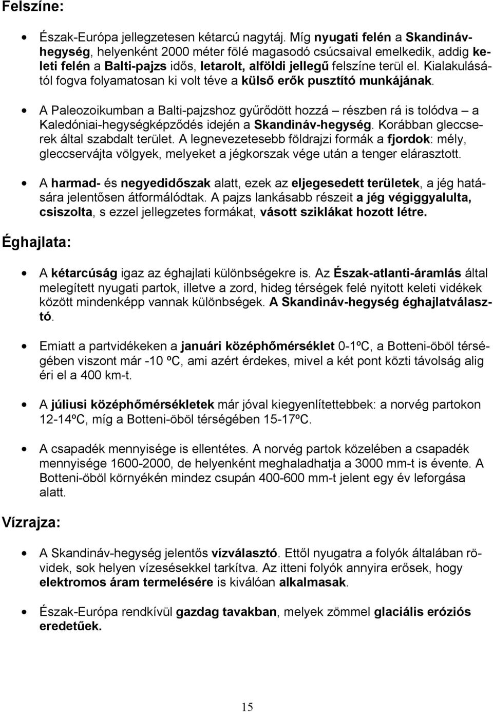 Kialakulásától fogva folyamatosan ki volt téve a külső erők pusztító munkájának.