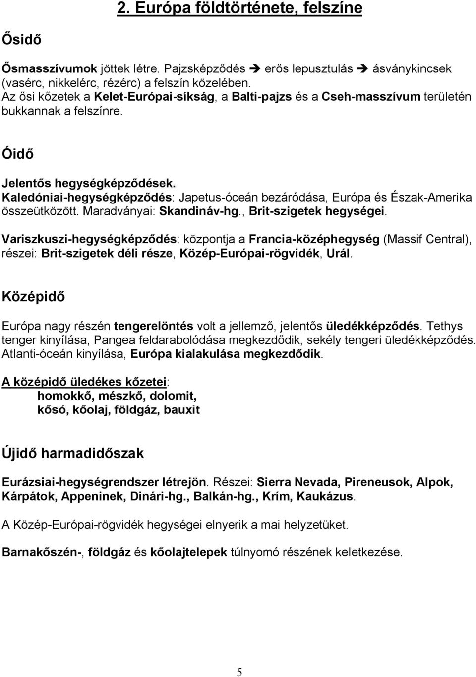 Kaledóniai-hegységképződés: Japetus-óceán bezáródása, Európa és Észak-Amerika összeütközött. Maradványai: Skandináv-hg., Brit-szigetek hegységei.