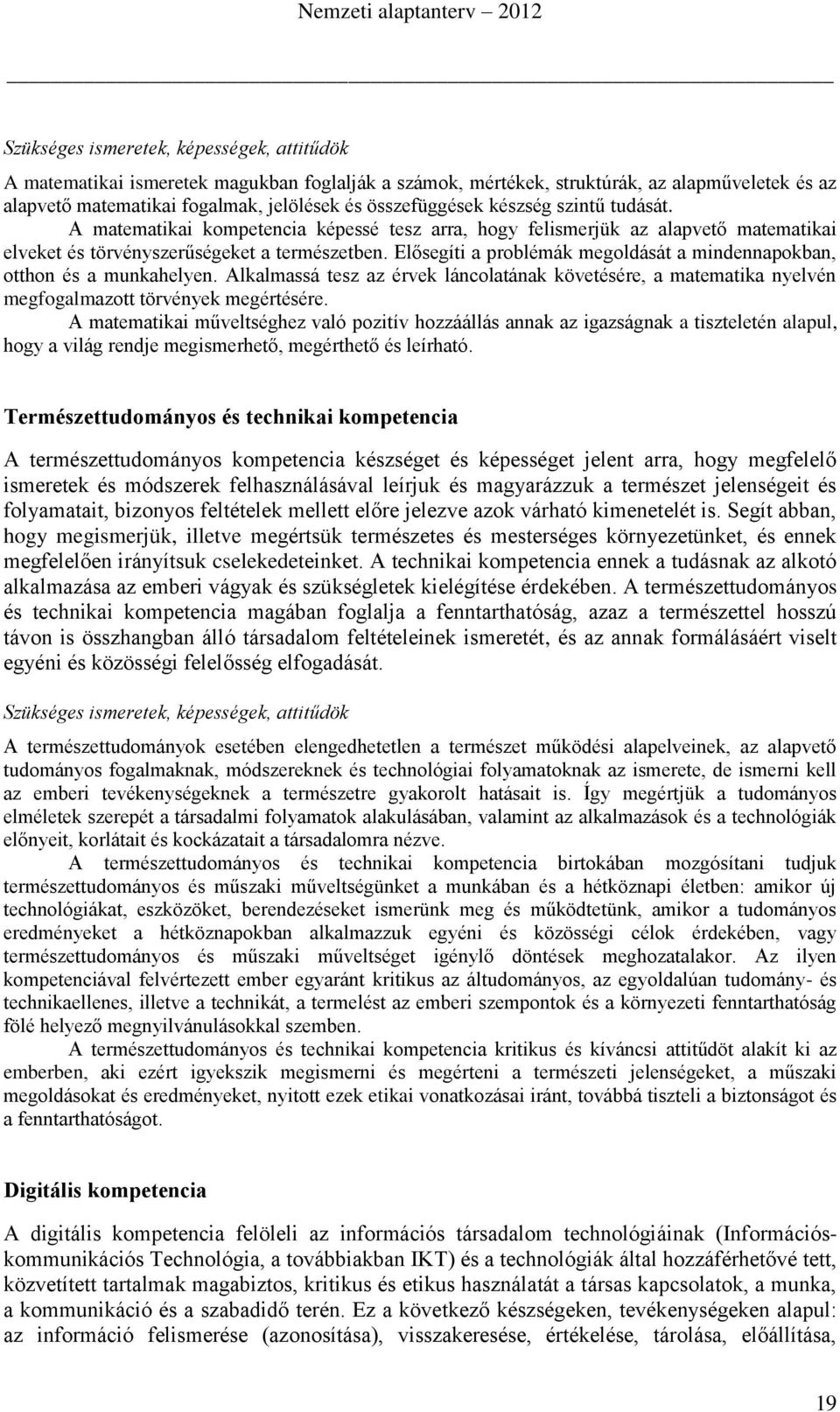 Elősegíti a problémák megoldását a mindennapokban, otthon és a munkahelyen. Alkalmassá tesz az érvek láncolatának követésére, a matematika nyelvén megfogalmazott törvények megértésére.