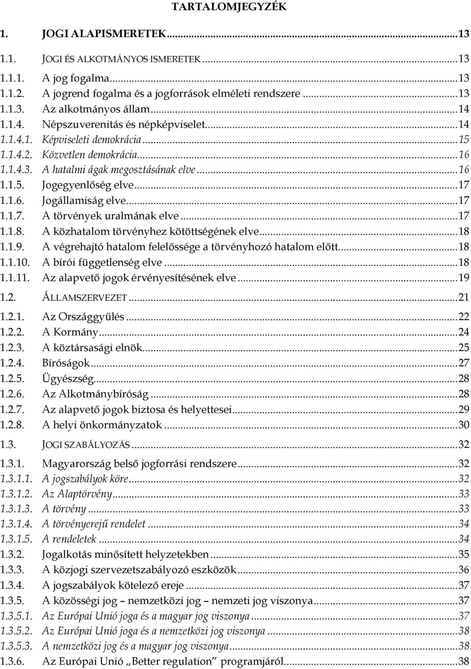 .. 17 1.1.6. Jogállamiság elve... 17 1.1.7. A törvények uralmának elve... 17 1.1.8. A közhatalom törvényhez kötöttségének elve... 18 1.1.9.