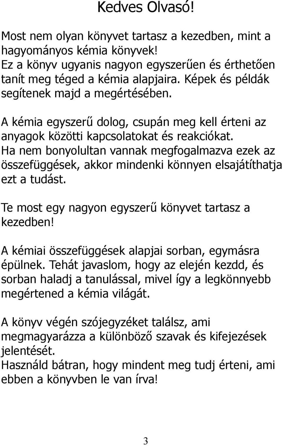 Ha nem bonyolultan vannak megfogalmazva ezek az összefüggések, akkor mindenki könnyen elsajátíthatja ezt a tudást. Te most egy nagyon egyszerű könyvet tartasz a kezedben!