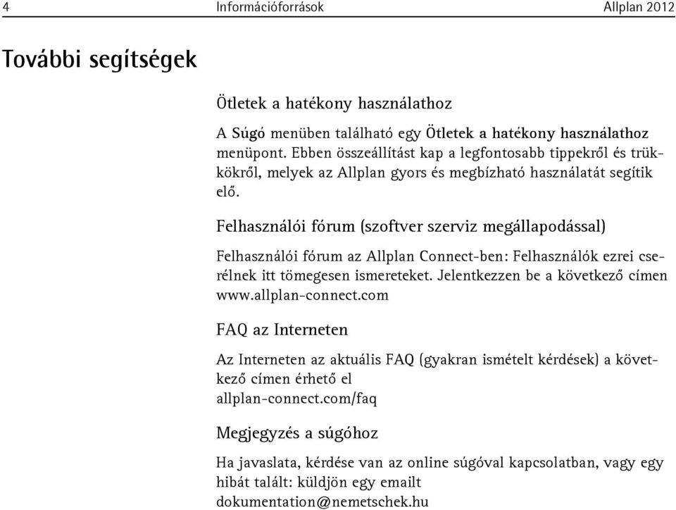 Felhasználói fórum (szoftver szerviz megállapodással) Felhasználói fórum az Allplan Connect-ben: Felhasználók ezrei cserélnek itt tömegesen ismereteket. Jelentkezzen be a következő címen www.