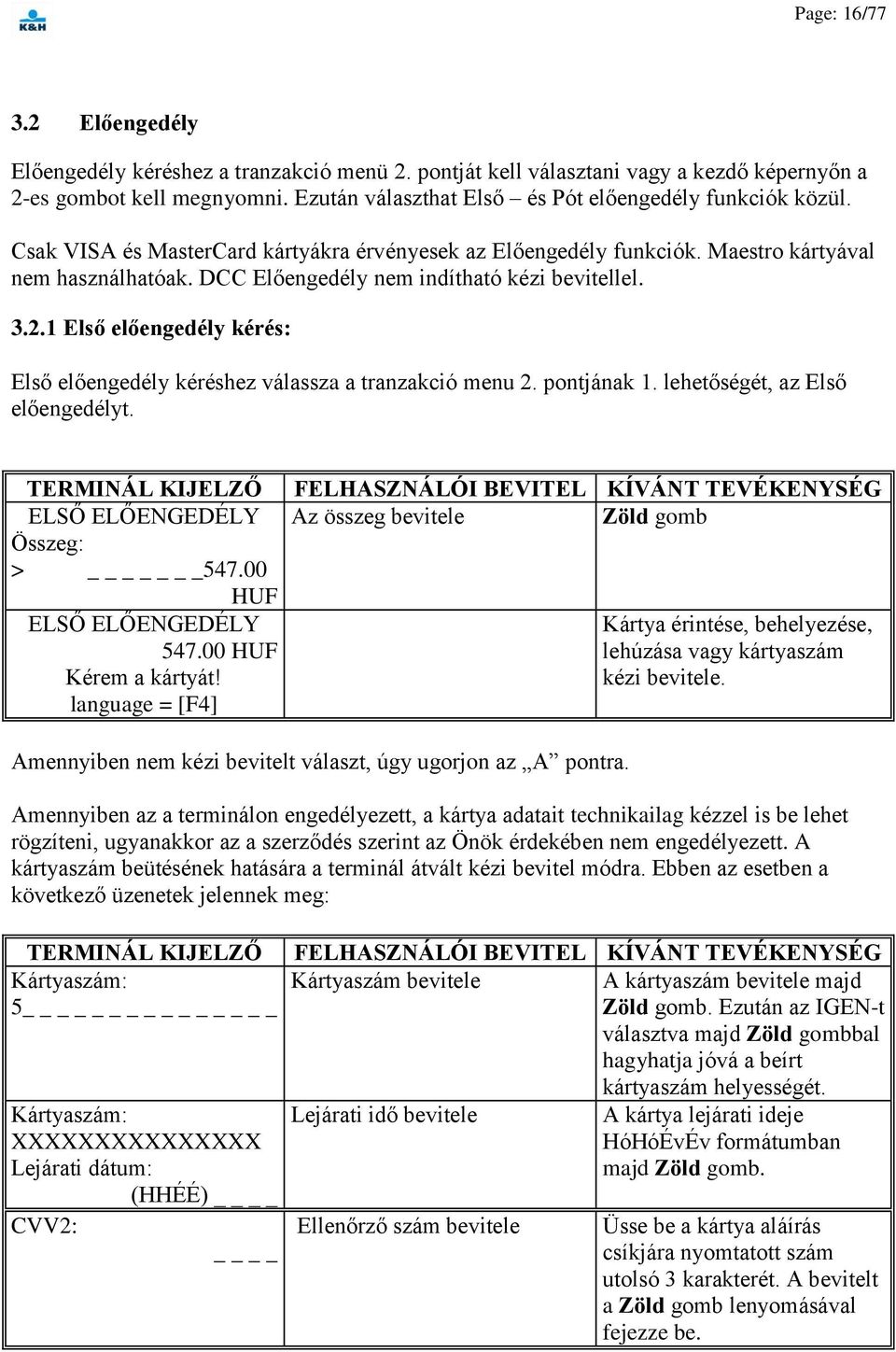 DCC Előengedély nem indítható kézi bevitellel. 3.2.1 Első előengedély kérés: Első előengedély kéréshez válassza a tranzakció menu 2. pontjának 1. lehetőségét, az Első előengedélyt.