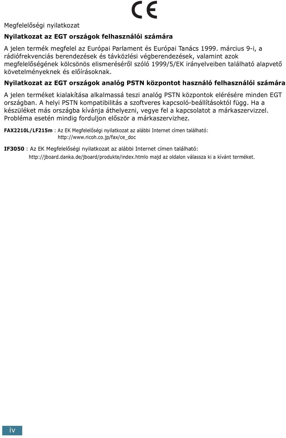 előírásoknak. Nyilatkozat az EGT országok analóg PSTN központot használó felhasználói számára A jelen terméket kialakítása alkalmassá teszi analóg PSTN központok elérésére minden EGT országban.