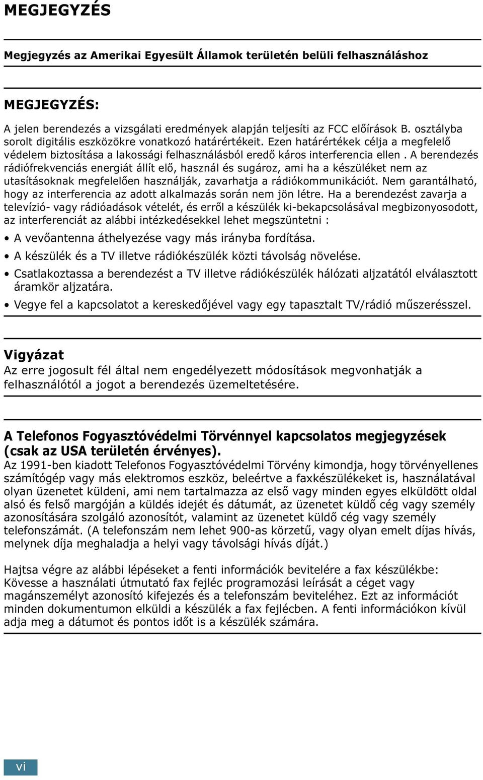 A berendezés rádiófrekvenciás energiát állít elő, használ és sugároz, ami ha a készüléket nem az utasításoknak megfelelően használják, zavarhatja a rádiókommunikációt.