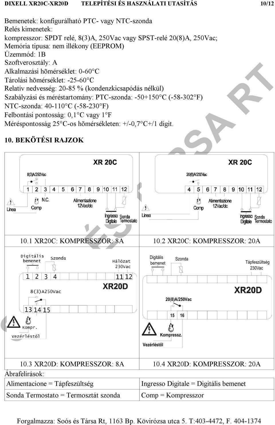 méréstartomány: PTC-szonda: -50+150 C (-58-302 F) NTC-szonda: 40-110 C (-58-230 F) Felbontási pontosság: 0,1 C vagy 1 F Méréspontosság 25 C-os hõmérsékleten: +/-0,7 C+/1 digit. 10. BEKÖTÉSI RAJZOK 10.