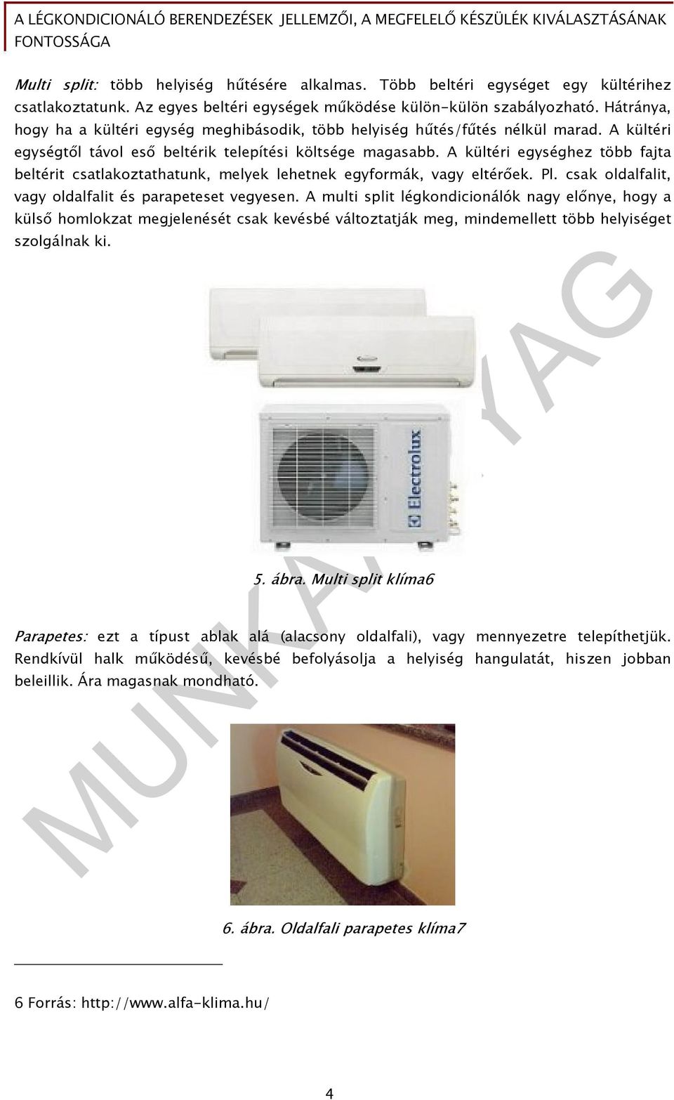 A kültéri egységhez több fajta beltérit csatlakoztathatunk, melyek lehetnek egyformák, vagy eltérőek. Pl. csak oldalfalit, vagy oldalfalit és parapeteset vegyesen.