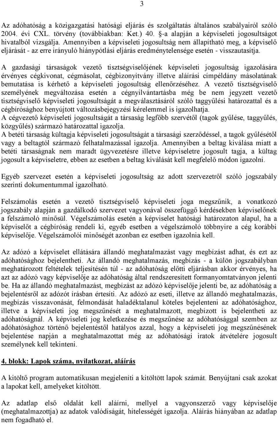 Amennyiben a képviseleti jogosultság nem állapítható meg, a képviselő eljárását - az erre irányuló hiánypótlási eljárás eredménytelensége esetén - visszautasítja.