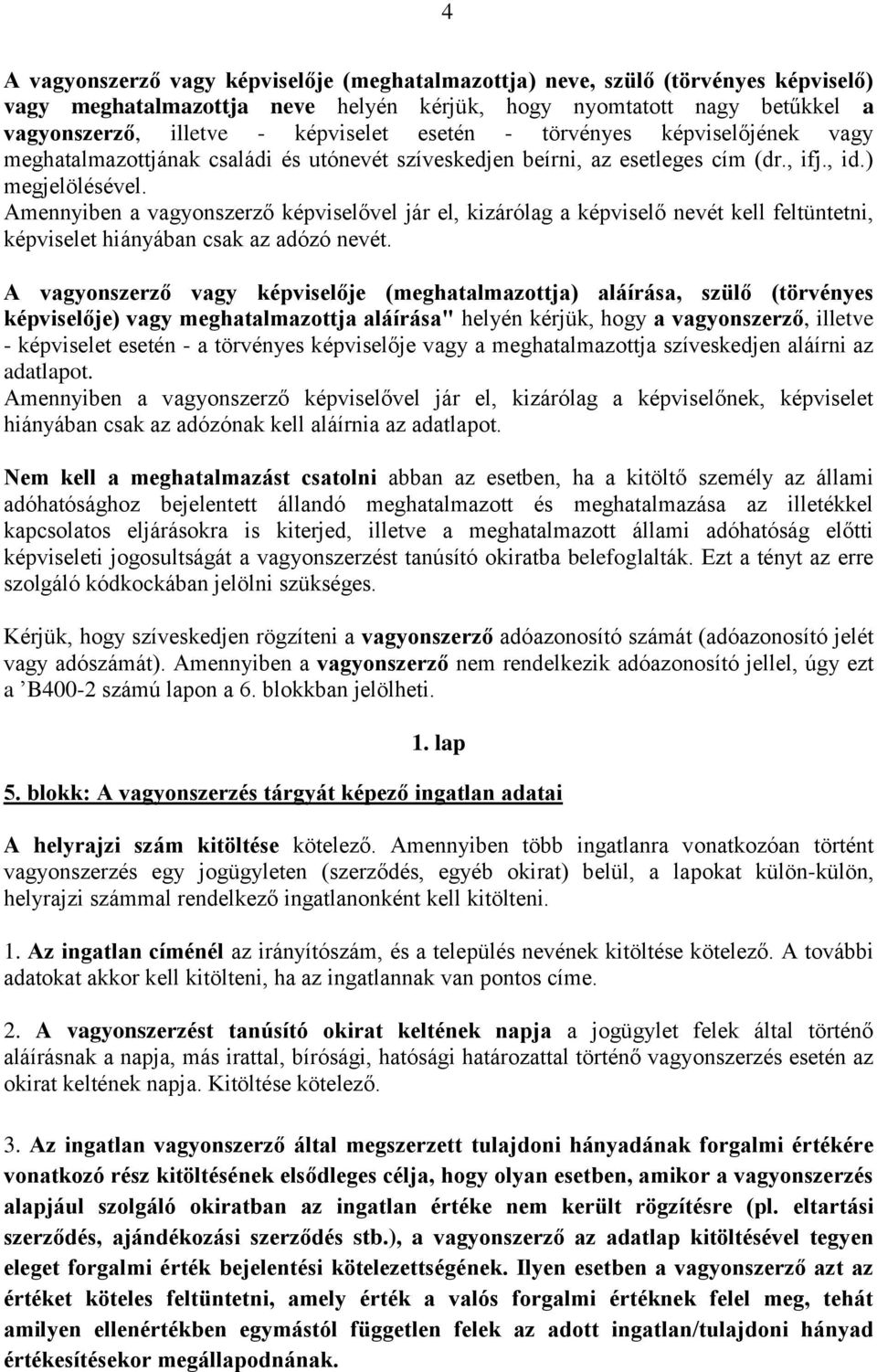 Amennyiben a vagyonszerző képviselővel jár el, kizárólag a képviselő nevét kell feltüntetni, képviselet hiányában csak az adózó nevét.