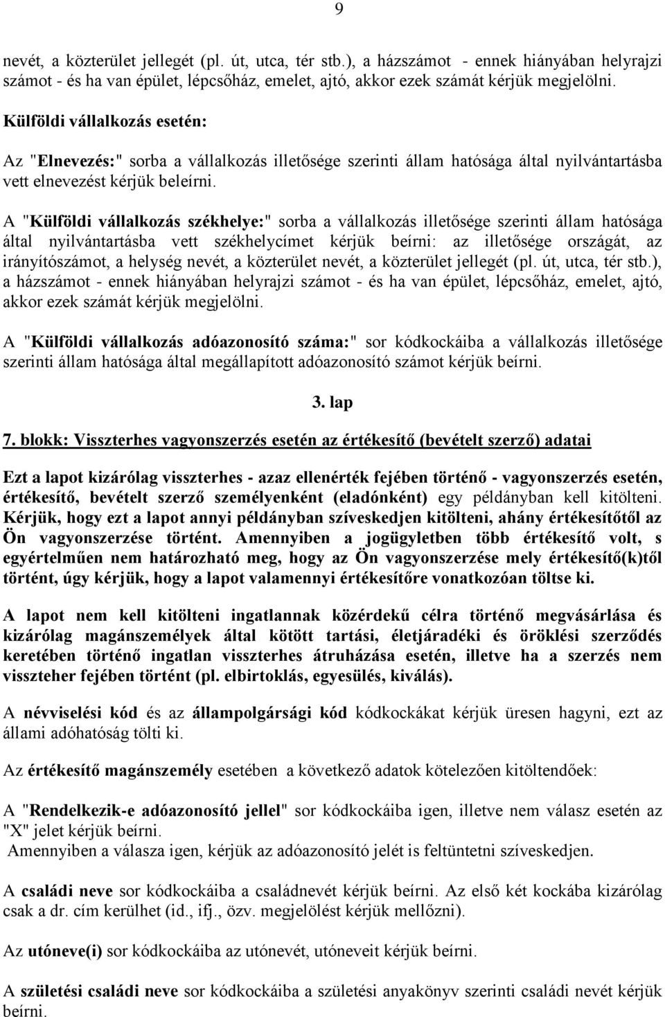 A "Külföldi vállalkozás székhelye:" sorba a vállalkozás illetősége szerinti állam hatósága által nyilvántartásba vett székhelycímet kérjük beírni: az illetősége országát, az irányítószámot, a helység