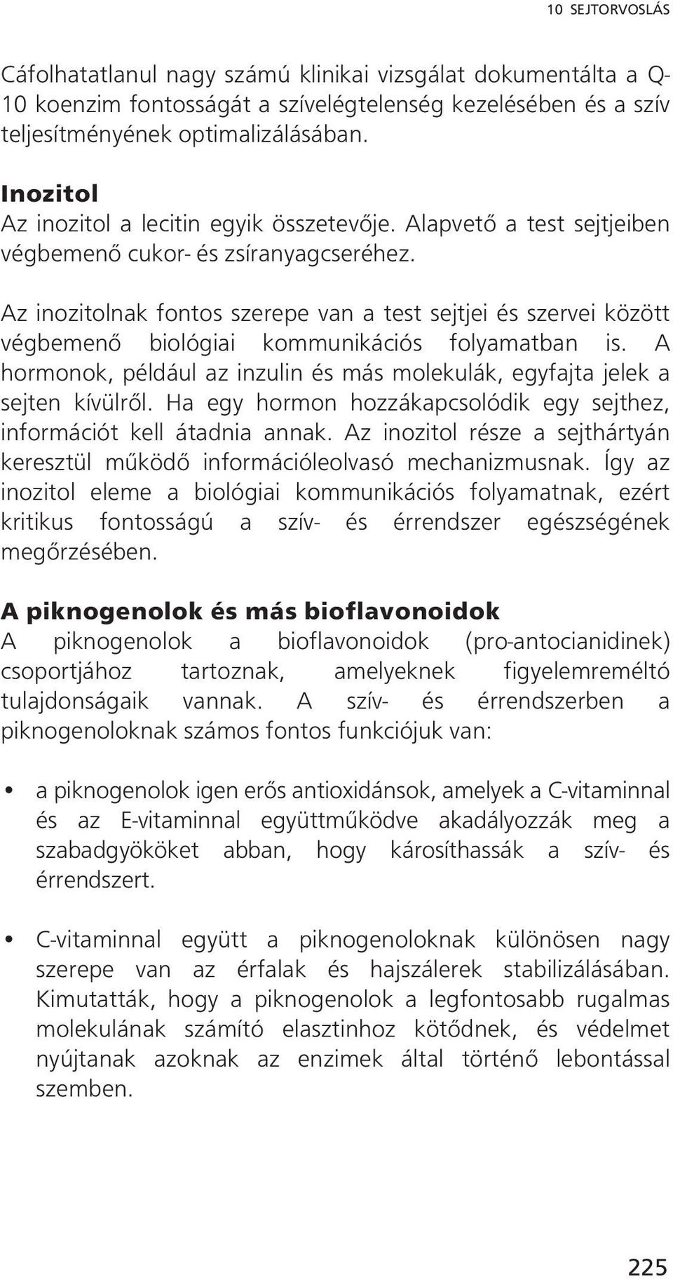 Az inozitolnak fontos szerepe van a test sejtjei és szervei között végbemenő biológiai kommunikációs folyamatban is. A hormonok, például az inzulin és más molekulák, egyfajta jelek a sejten kívülről.