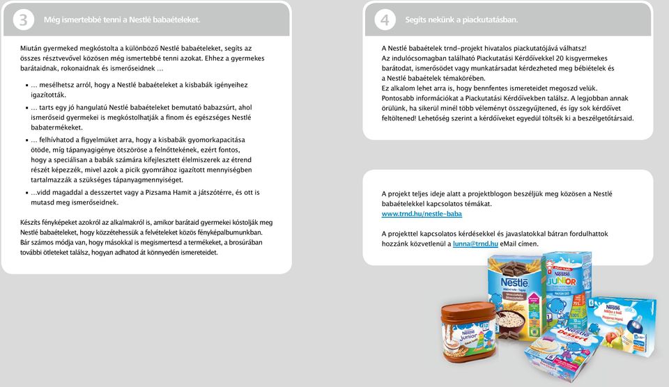 Ehhez a gyermekes barátaidnak, rokonaidnak és ismerőseidnek mesélhetsz arról, hogy a Nestlé babaételeket a kisbabák igényeihez igazították.