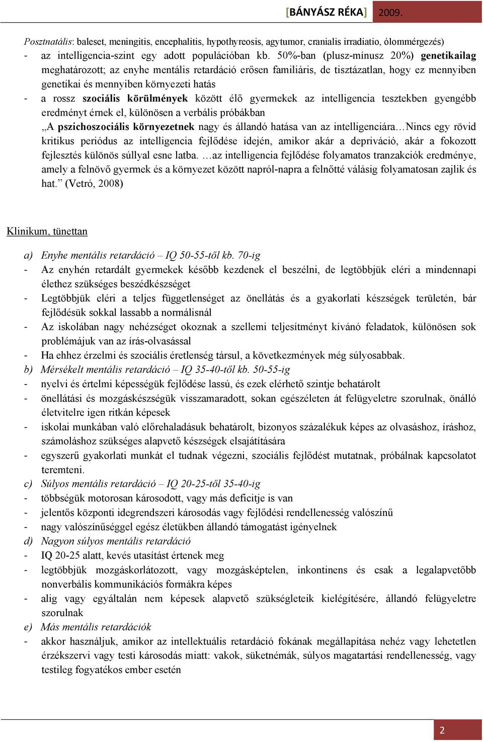 körülmények között élő gyermekek az intelligencia tesztekben gyengébb eredményt érnek el, különösen a verbális próbákban A pszichoszociális környezetnek nagy és állandó hatása van az intelligenciára