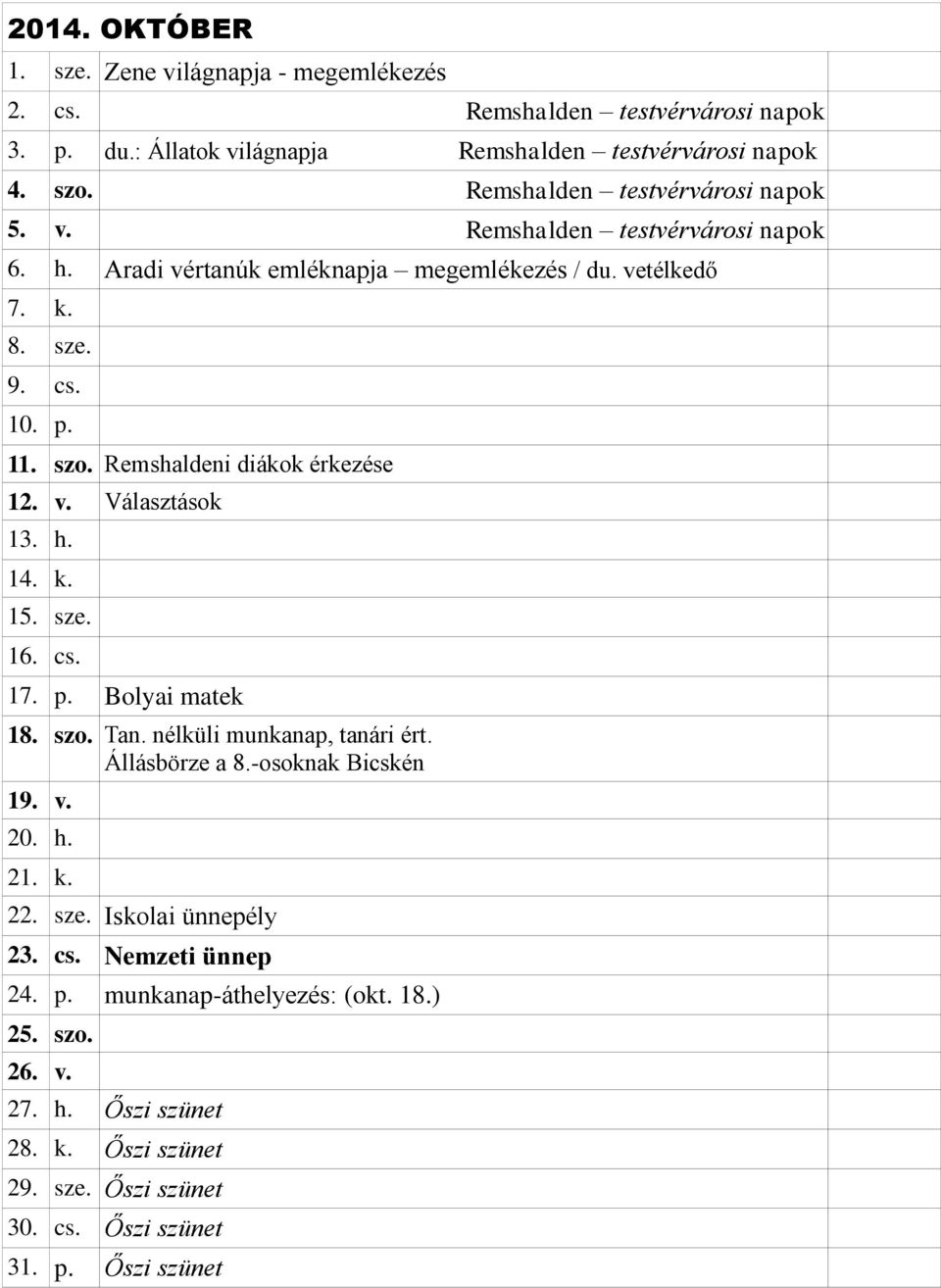 Remshaldeni diákok érkezése 12. v. Választások 13. h. 14. k. 15. sze. 16. cs. 17. p. Bolyai matek 18. szo. Tan. nélküli munkanap, tanári ért. Állásbörze a 8.-osoknak Bicskén 19. v. 20.