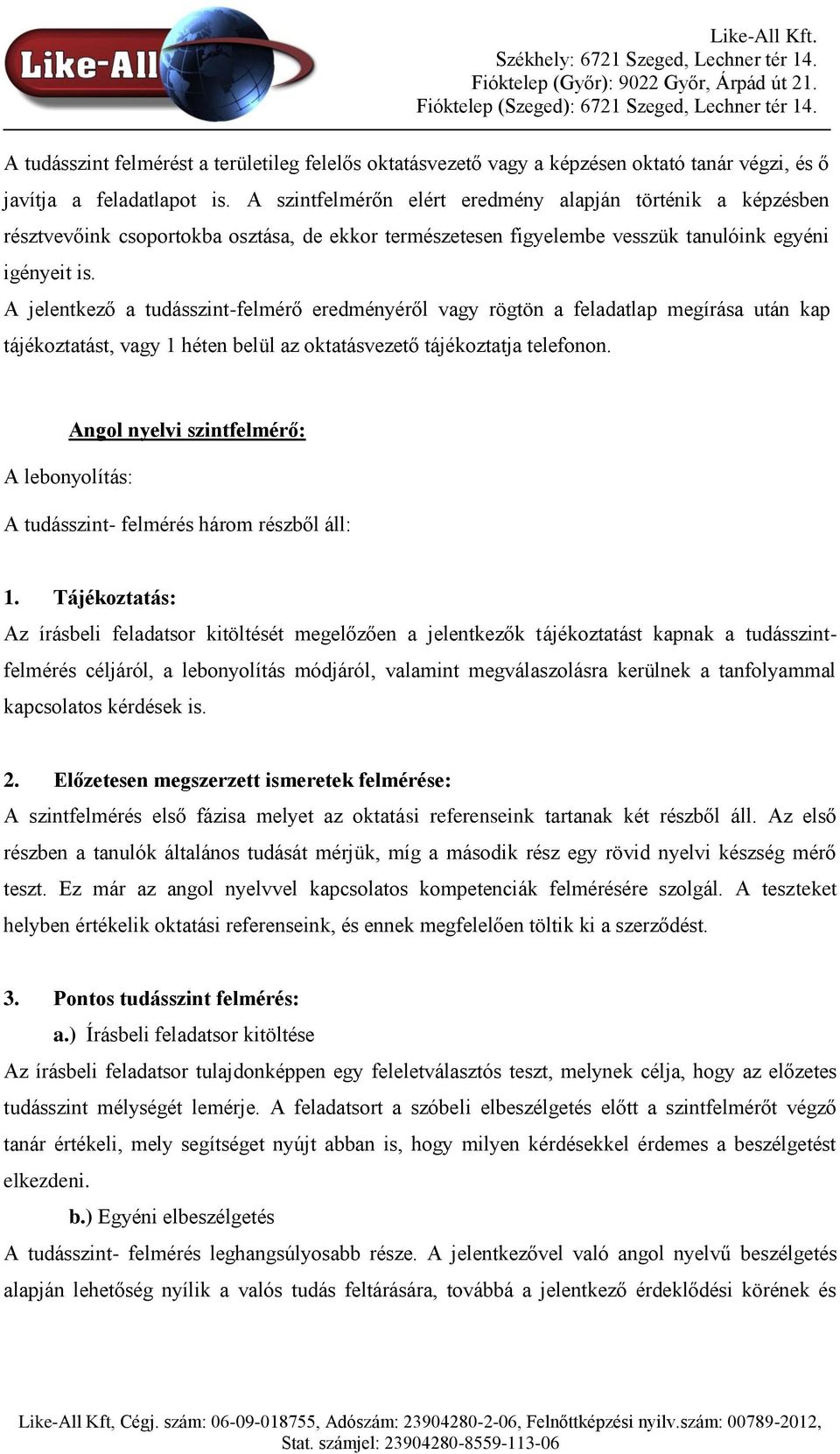 A jelentkező a tudásszint-felmérő eredményéről vagy rögtön a feladatlap megírása után kap tájékoztatást, vagy 1 héten belül az oktatásvezető tájékoztatja telefonon.