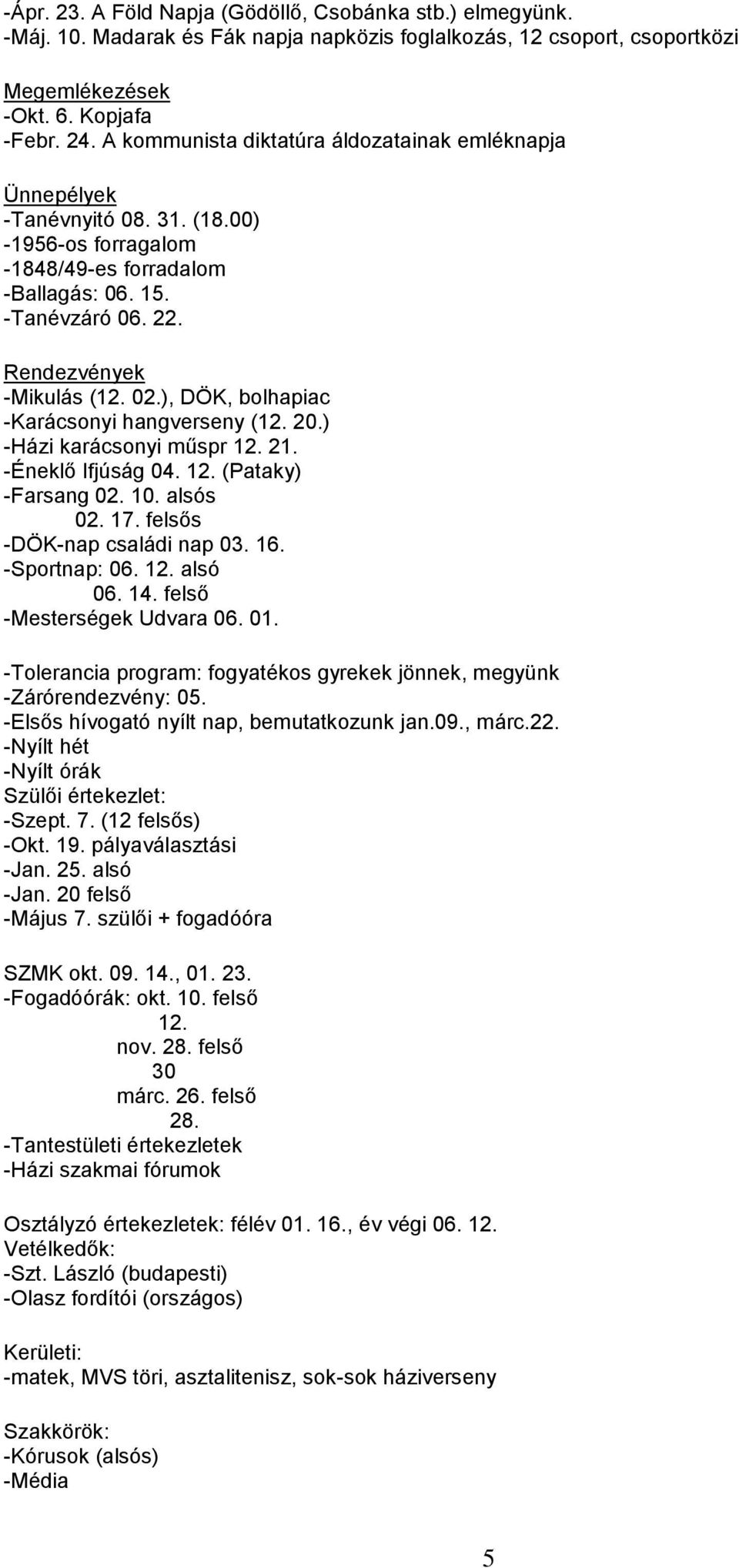 ), DÖK, bolhapiac -Karácsonyi hangverseny (12. 20.) -Házi karácsonyi műspr 12. 21. -Éneklő Ifjúság 04. 12. (Pataky) -Farsang 02. 10. alsós 02. 17. felsős -DÖK-nap családi nap 03. 16. -Sportnap: 06.