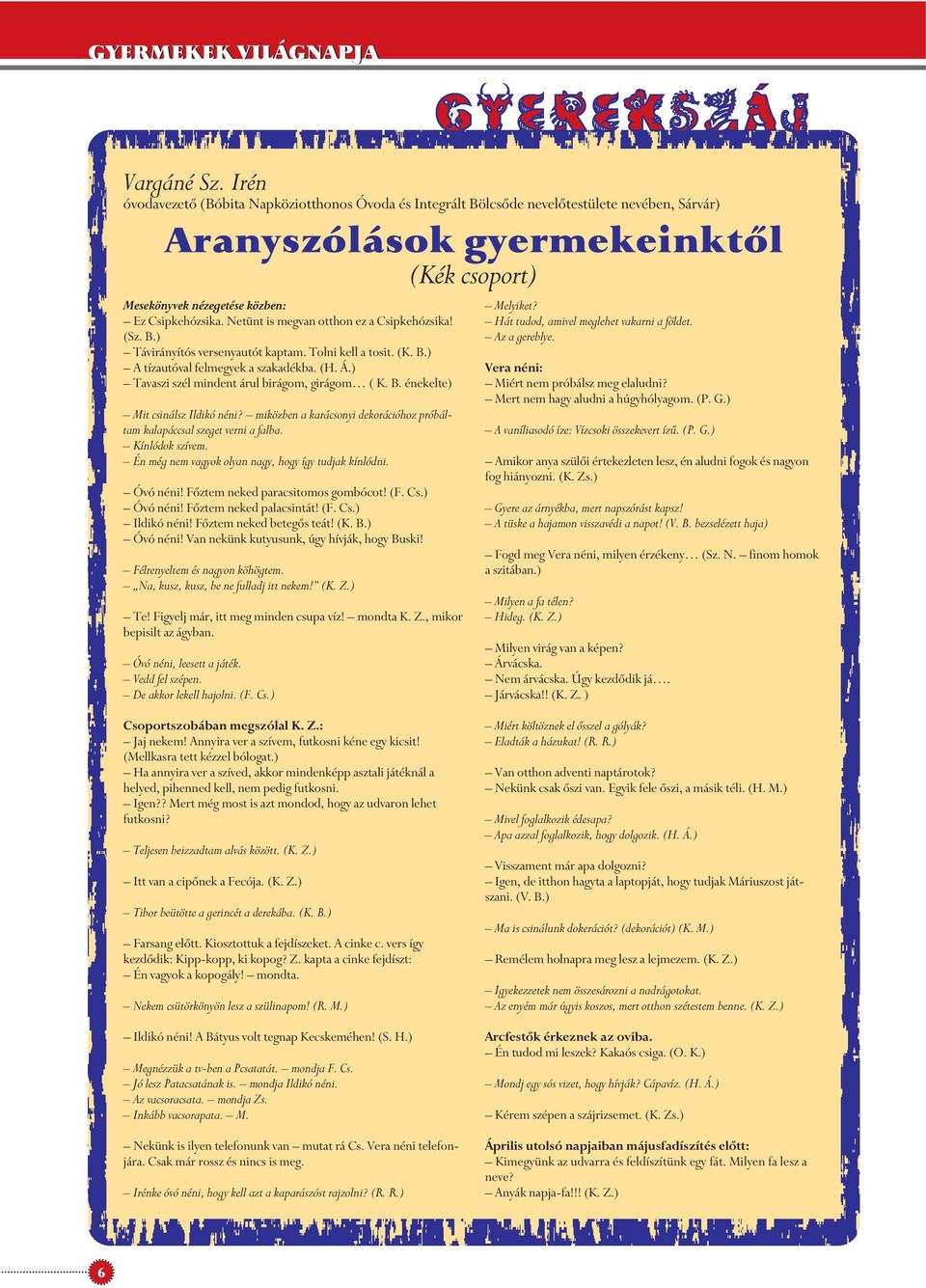 Netünt is megvan otthon ez a Csipkehózsika! (Sz. B.) Távirányítós versenyautót kaptam. Tolni kell a tosit. (K. B.) A tízautóval felmegyek a szakadékba. (H. Á.