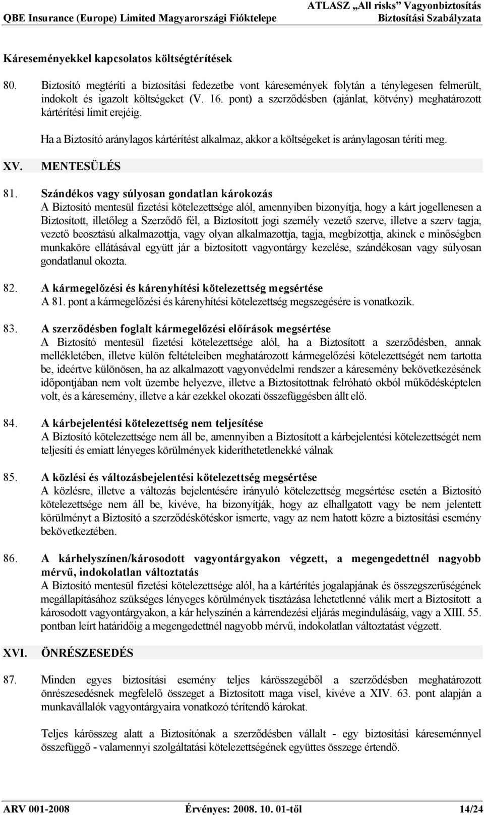 Szándékos vagy súlyosan gondatlan károkozás A Biztosító mentesül fizetési kötelezettsége alól, amennyiben bizonyítja, hogy a kárt jogellenesen a Biztosított, illetőleg a Szerződő fél, a Biztosított