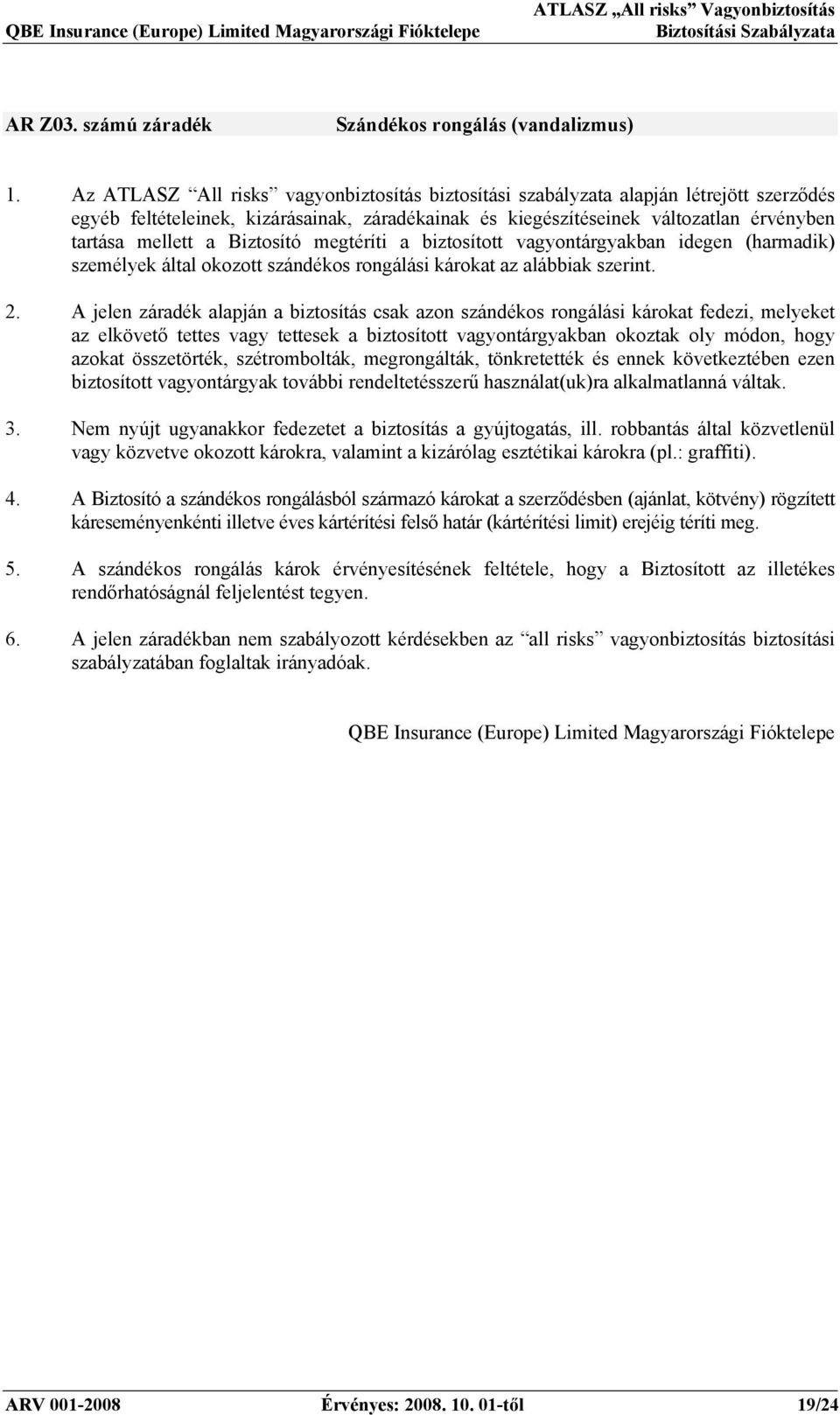 Biztosító megtéríti a biztosított vagyontárgyakban idegen (harmadik) személyek által okozott szándékos rongálási károkat az alábbiak szerint. 2.