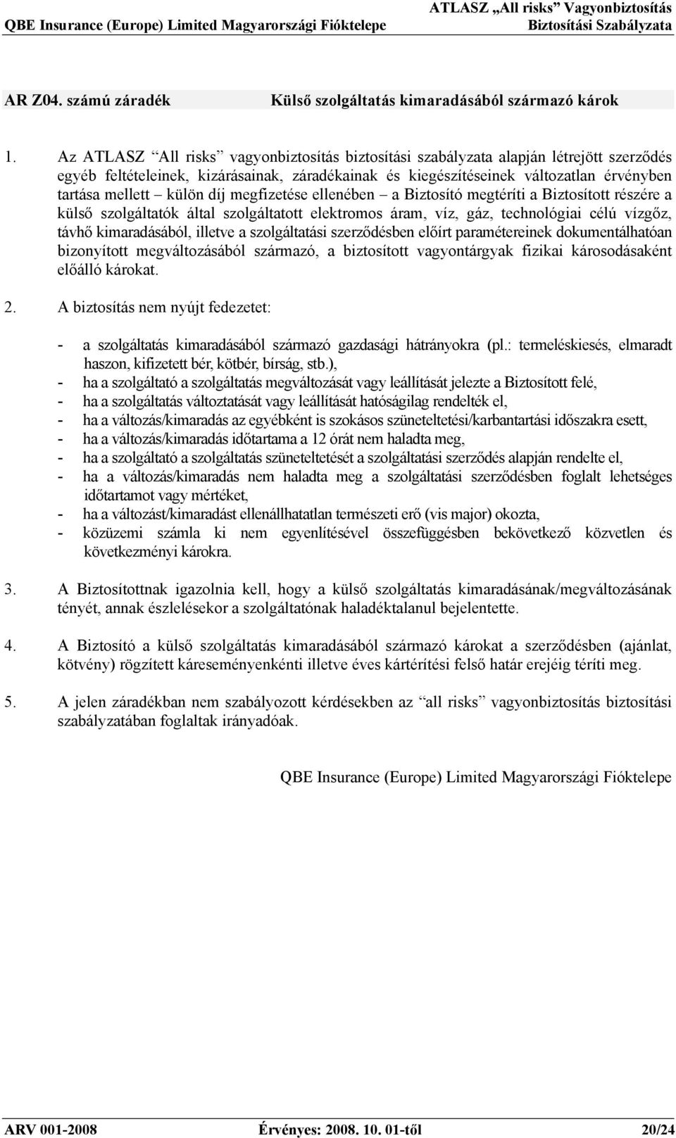 külön díj megfizetése ellenében a Biztosító megtéríti a Biztosított részére a külső szolgáltatók által szolgáltatott elektromos áram, víz, gáz, technológiai célú vízgőz, távhő kimaradásából, illetve