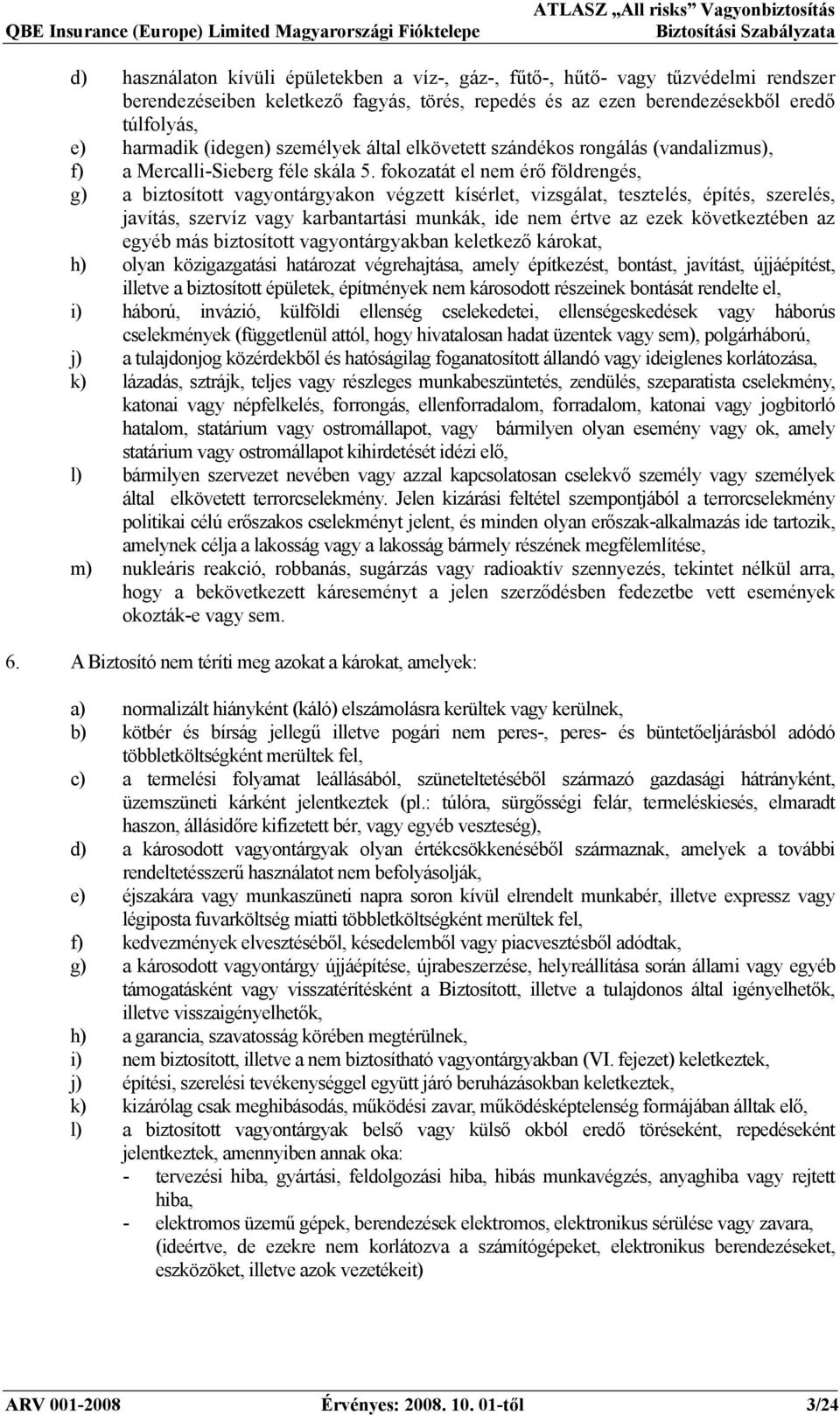 fokozatát el nem érő földrengés, g) a biztosított vagyontárgyakon végzett kísérlet, vizsgálat, tesztelés, építés, szerelés, javítás, szervíz vagy karbantartási munkák, ide nem értve az ezek