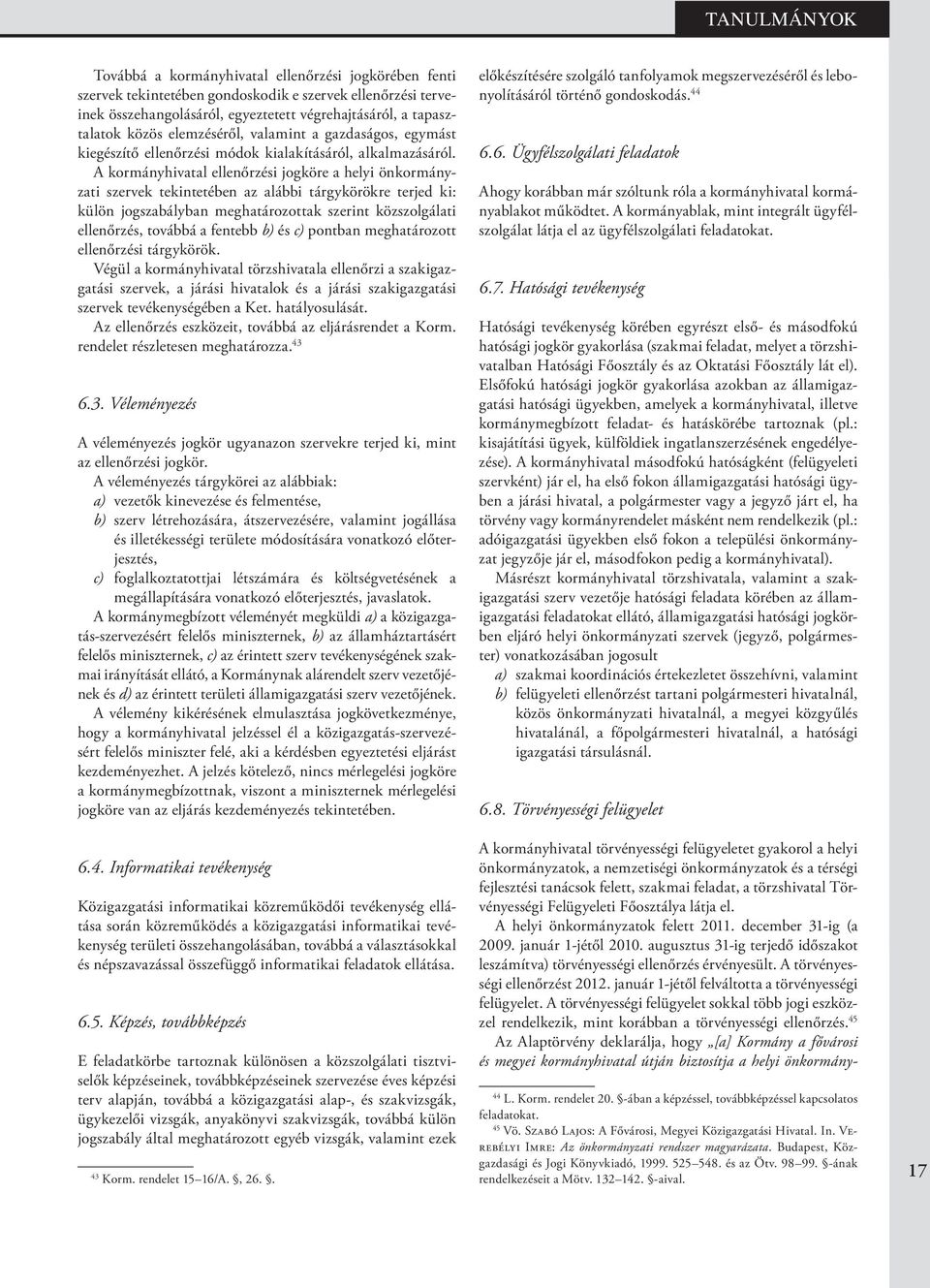A kormányhivatal ellenőrzési jogköre a helyi önkormányzati szervek tekintetében az alábbi tárgykörökre terjed ki: külön jogszabályban meghatározottak szerint közszolgálati ellenőrzés, továbbá a