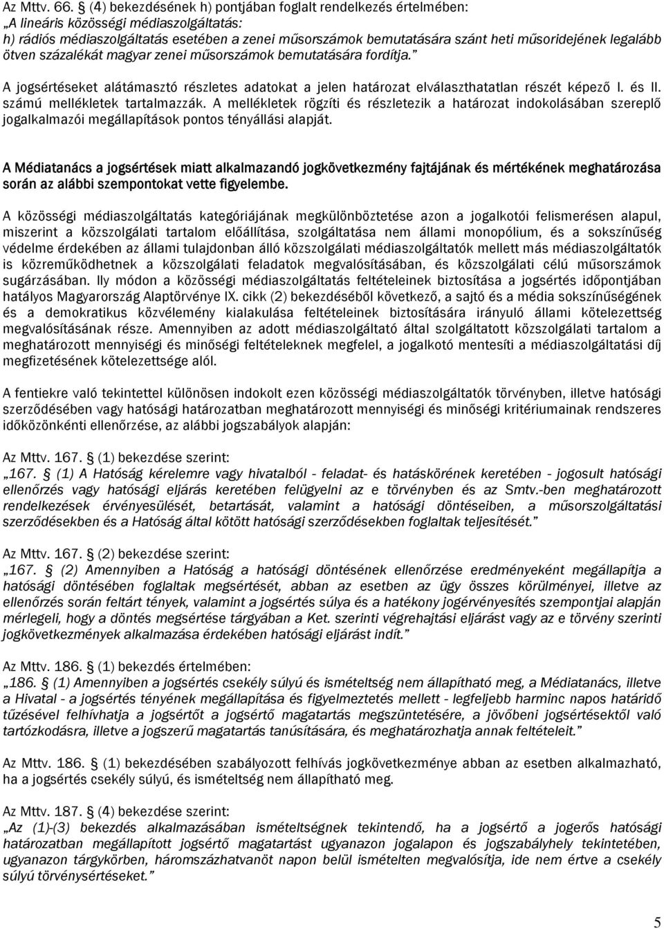 legalább ötven százalékát magyar zenei műsorszámok bemutatására fordítja. A jogsértéseket alátámasztó részletes adatokat a jelen határozat elválaszthatatlan részét képező I. és II.