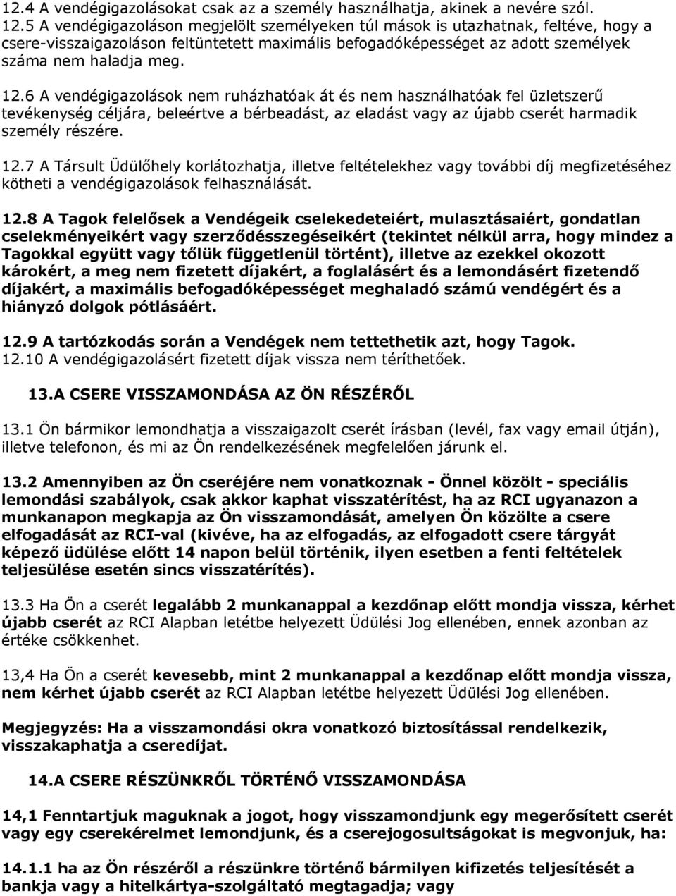 6 A vendégigazolások nem ruházhatóak át és nem használhatóak fel üzletszerű tevékenység céljára, beleértve a bérbeadást, az eladást vagy az újabb cserét harmadik személy részére. 12.