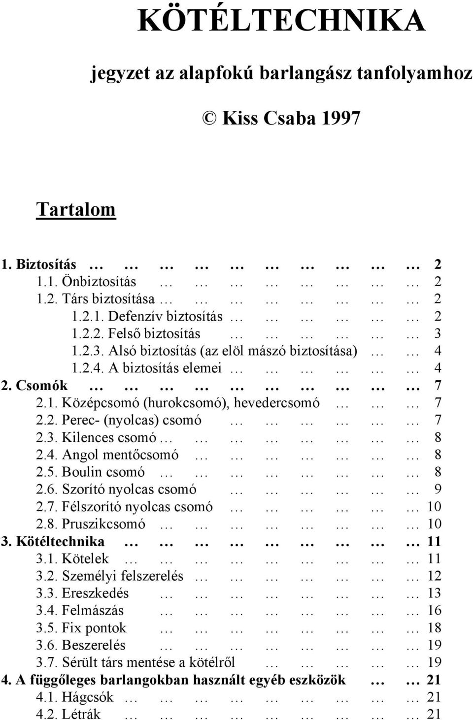 5. Boulin csomó 8 2.6. Szorító nyolcas csomó 9 2.7. Félszorító nyolcas csomó 10 2.8. Pruszikcsomó 10 3. Kötéltechnika 11 3.1. Kötelek 11 3.2. Személyi felszerelés 12 3.3. Ereszkedés 13 3.4.