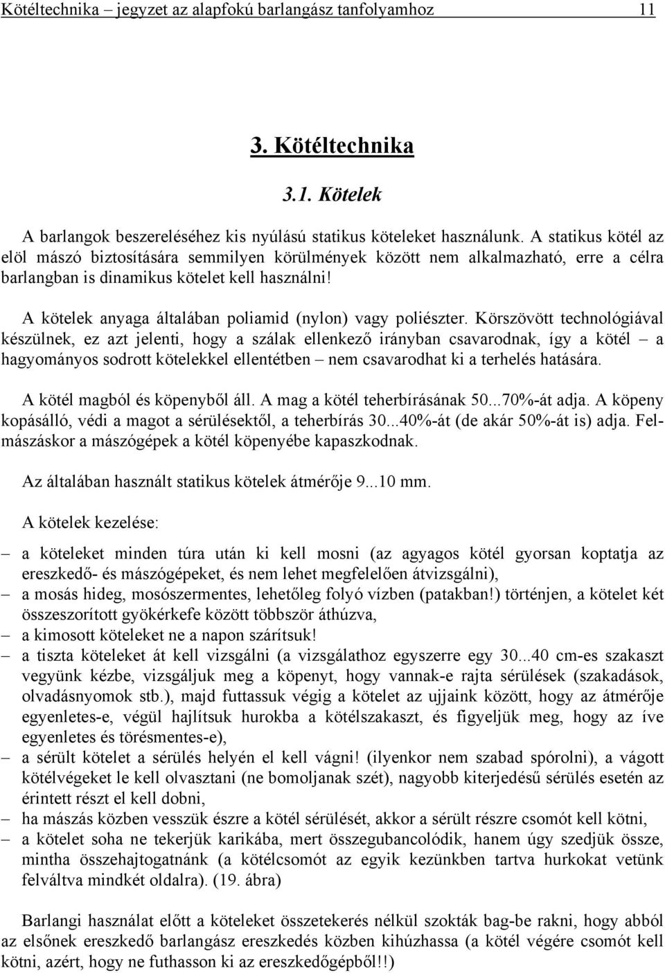 A kötelek anyaga általában poliamid (nylon) vagy poliészter.