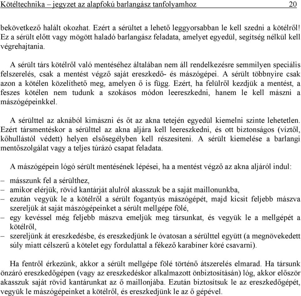 A sérült társ kötélről való mentéséhez általában nem áll rendelkezésre semmilyen speciális felszerelés, csak a mentést végző saját ereszkedő- és mászógépei.