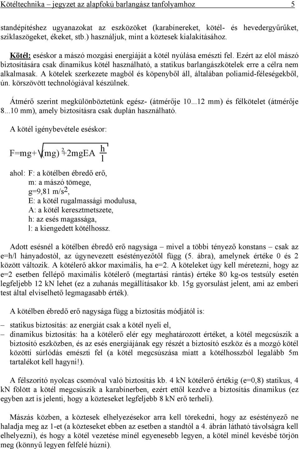 Ezért az elöl mászó biztosítására csak dinamikus kötél használható, a statikus barlangászkötelek erre a célra nem alkalmasak.