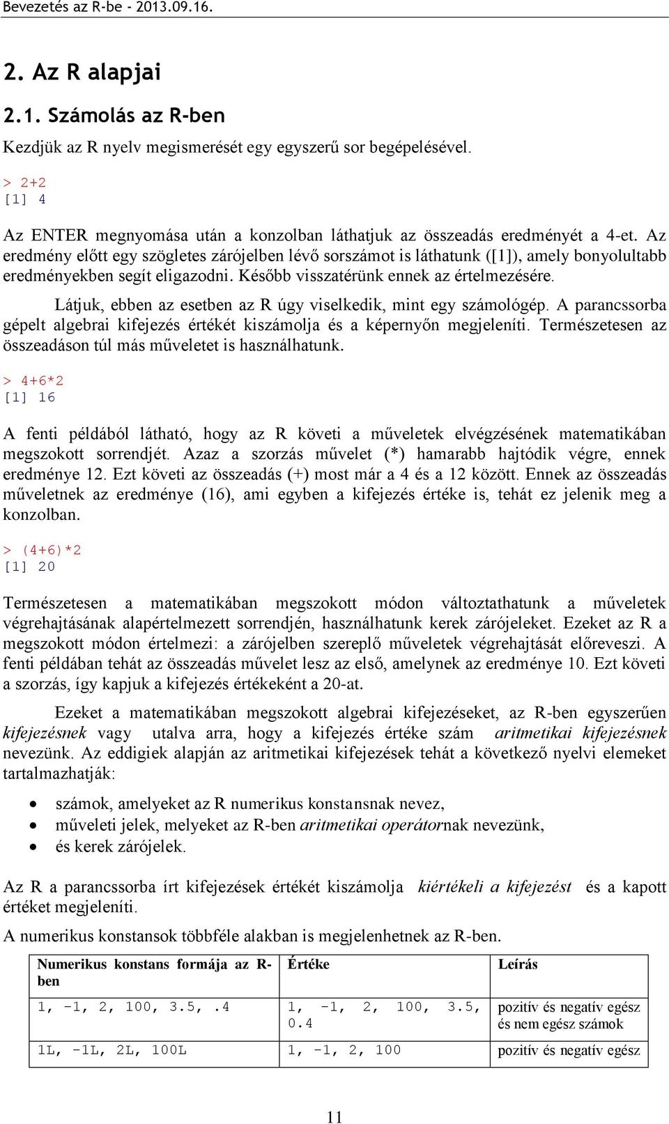 Látjuk, ebben az esetben az R úgy viselkedik, mint egy számológép. A parancssorba gépelt algebrai kifejezés értékét kiszámolja és a képernyőn megjeleníti.