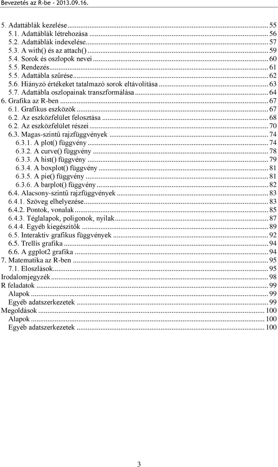 .. 68 6.2. Az eszközfelület részei... 70 6.3. Magas-szintű rajzfüggvények... 74 6.3.1. A plot() függvény... 74 6.3.2. A curve() függvény... 78 6.3.3. A hist() függvény... 79 6.3.4. A boxplot() függvény.