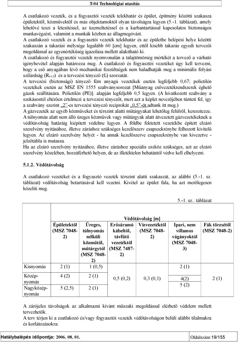 A csatlakozó vezeték és a fogyasztói vezeték telekhatár és az épületbe belépési helye közötti szakaszán a takarási mélysége legalább 60 [cm] legyen, ettől kisebb takarás egyedi tervezői megoldással