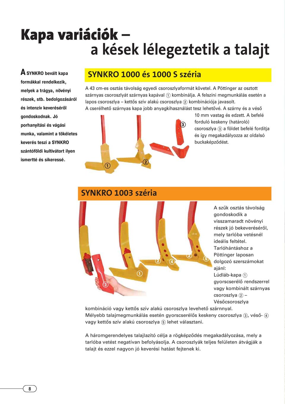 SYNKRO 1000 és 1000 S széria A 43 cm-es osztás távolság egyedi csoroszlyaformát követel. A Pöttinger az osztott szárnyas csoroszlyát szárnyas kapával kombinálja.