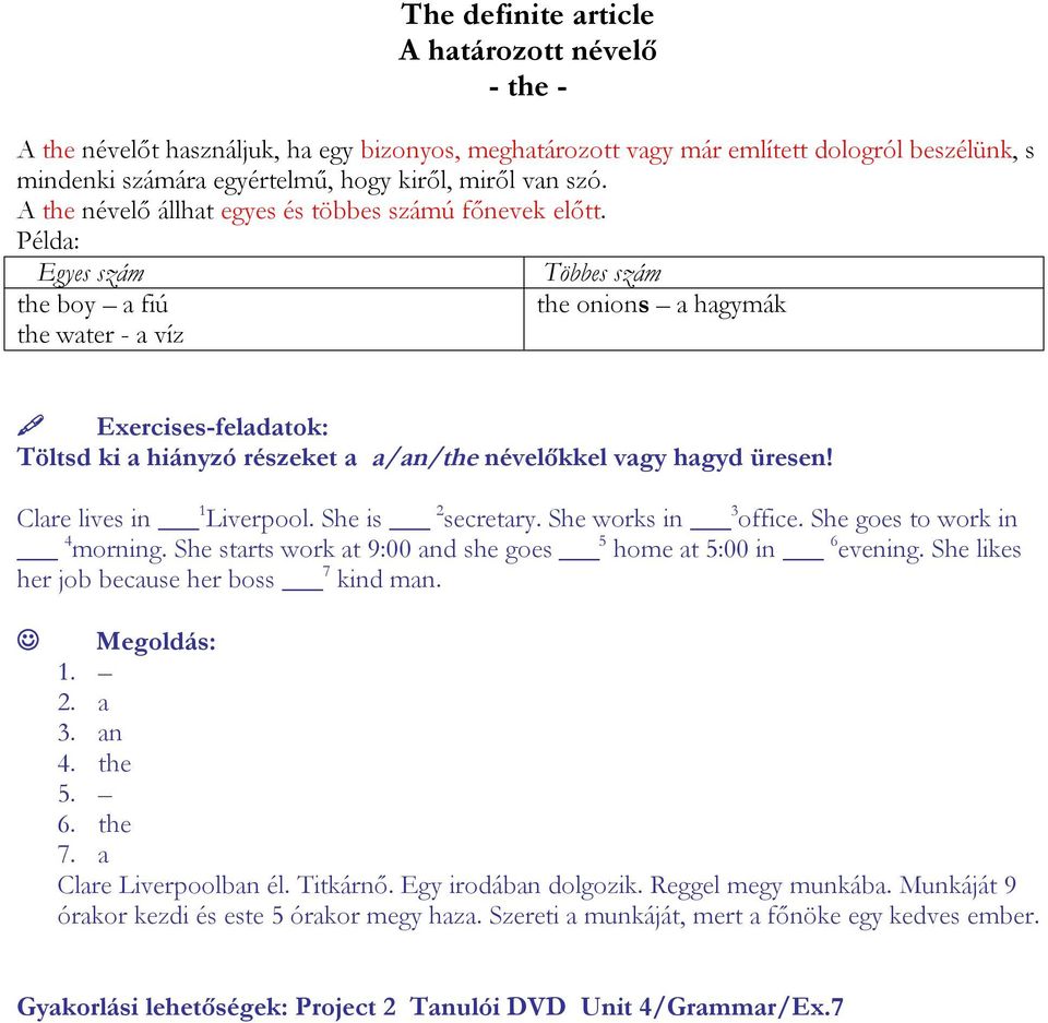 Egyes szám the boy a fiú the water - a víz Többes szám the onions a hagymák Exercises-feladatok: Töltsd ki a hiányzó részeket a a/an/the névelőkkel vagy hagyd üresen! Clare lives in 1 Liverpool.